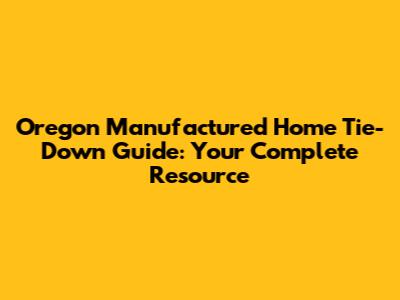 Oregon Manufactured Home Tie-Down Guide: Your Complete Resource