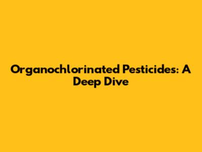 Organochlorinated Pesticides: A Deep Dive