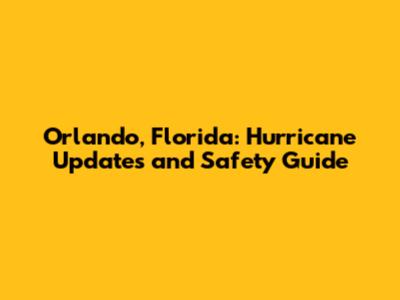 Orlando, Florida: Hurricane Updates and Safety Guide