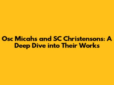 Osc Micahs' and SC Christenson's: A Deep Dive into Their Works