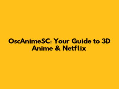 OscAnimeSC: Your Guide to 3D Anime & Netflix