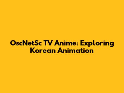 OscNetSc TV Anime: Exploring Korean Animation