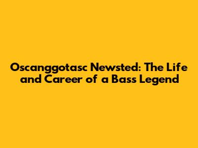 Oscanggotasc Newsted: The Life and Career of a Bass Legend