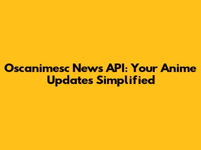 Oscanimesc News API: Your Anime Updates Simplified