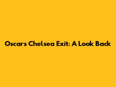 Oscar's Chelsea Exit: A Look Back