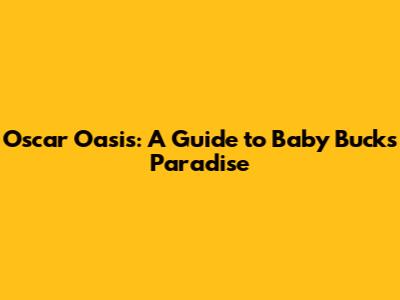 Oscar Oasis: A Guide to Baby Buck's Paradise