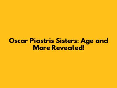 Oscar Piastri's Sisters: Age and More Revealed!