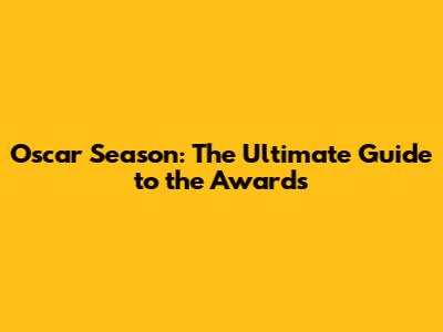 Oscar Season: The Ultimate Guide to the Awards