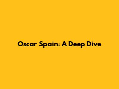 Oscar Spain: A Deep Dive