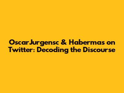 OscarJurgensc & Habermas on Twitter: Decoding the Discourse