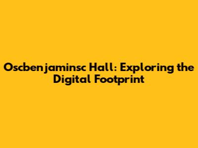 Oscbenjaminsc Hall: Exploring the Digital Footprint