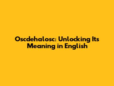 Oscdehalosc: Unlocking Its Meaning in English