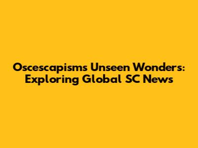 Oscescapism's Unseen Wonders: Exploring Global SC News