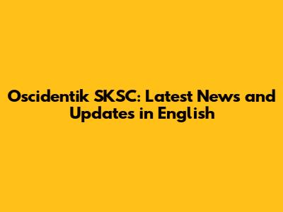 Oscidentik SKSC: Latest News and Updates in English