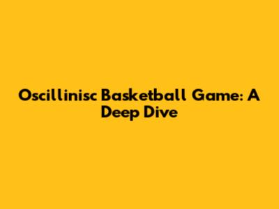 Oscillinisc Basketball Game: A Deep Dive