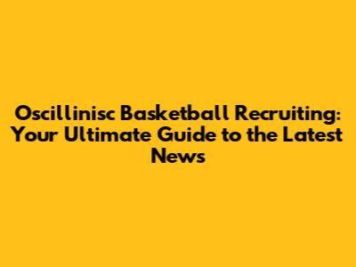 Oscillinisc Basketball Recruiting: Your Ultimate Guide to the Latest News