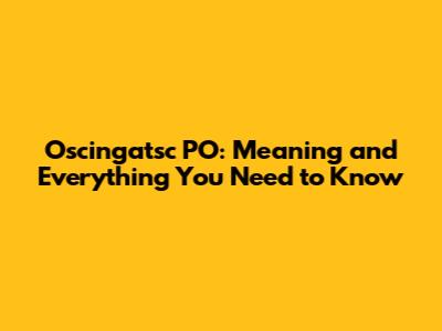Oscingatsc PO: Meaning and Everything You Need to Know