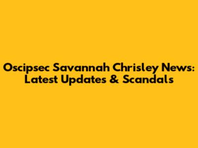 Oscipsec Savannah Chrisley News: Latest Updates & Scandals