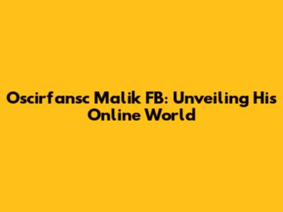 Oscirfansc Malik FB: Unveiling His Online World