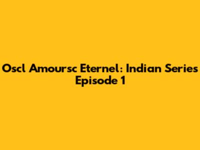 Oscl' Amoursc Eternel: Indian Series Episode 1