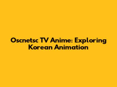 Oscnetsc TV Anime: Exploring Korean Animation