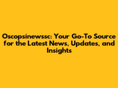 Oscopsinewssc: Your Go-To Source for the Latest News, Updates, and Insights