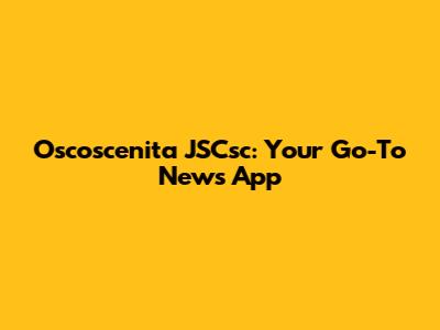 Oscoscenita JSCsc: Your Go-To News App