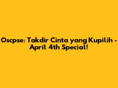 Oscpse: Takdir Cinta yang Kupilih - April 4th Special!