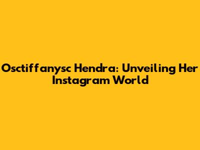 Osctiffanysc Hendra: Unveiling Her Instagram World