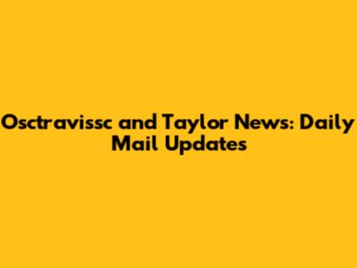 Osctravissc and Taylor News: Daily Mail Updates