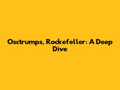 Osctrumps, Rockefeller: A Deep Dive