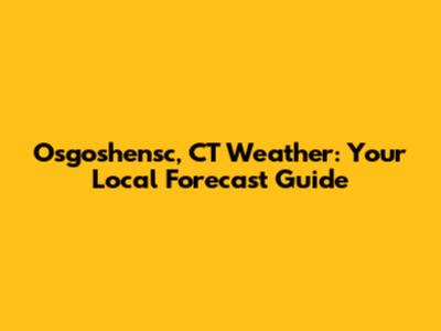 Osgoshensc, CT Weather: Your Local Forecast Guide