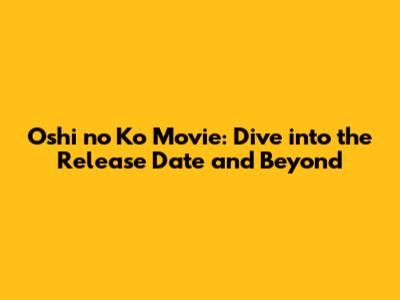 Oshi no Ko Movie: Dive into the Release Date and Beyond