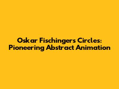 Oskar Fischinger's Circles: Pioneering Abstract Animation