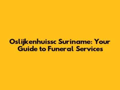 Oslijkenhuissc Suriname: Your Guide to Funeral Services