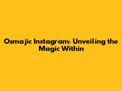 Osmajic Instagram: Unveiling the Magic Within