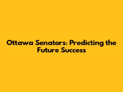 Ottawa Senators: Predicting the Future Success