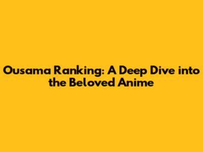 Ousama Ranking: A Deep Dive into the Beloved Anime
