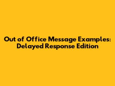 Out of Office Message Examples: Delayed Response Edition