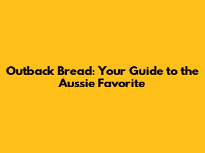 Outback Bread: Your Guide to the Aussie Favorite