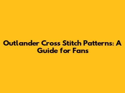 Outlander Cross Stitch Patterns: A Guide for Fans