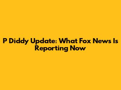 P Diddy Update: What Fox News Is Reporting Now