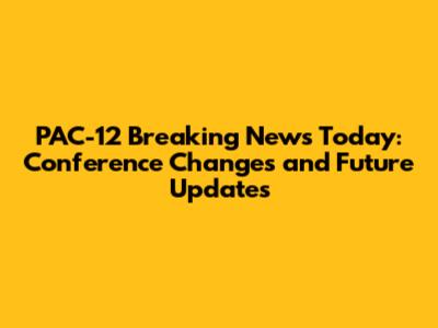 PAC-12 Breaking News Today: Conference Changes and Future Updates
