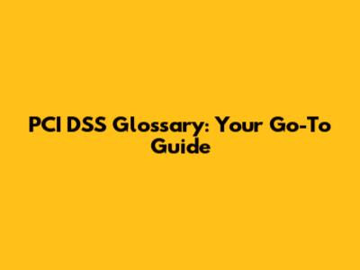 PCI DSS Glossary: Your Go-To Guide