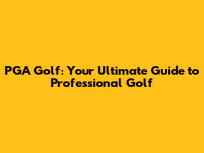 PGA Golf: Your Ultimate Guide to Professional Golf