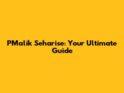 PMalik Seharise: Your Ultimate Guide
