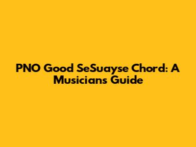 PNO Good SeSuayse Chord: A Musician's Guide