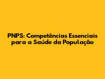 PNPS: Competências Essenciais para a Saúde da População