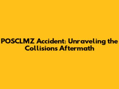 POSCLMZ Accident: Unraveling the Collision's Aftermath