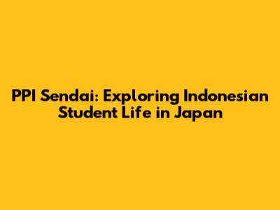 PPI Sendai: Exploring Indonesian Student Life in Japan